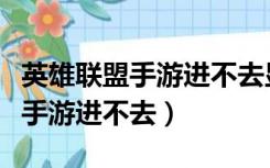 英雄联盟手游进不去显示连接超时（英雄联盟手游进不去）