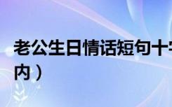 老公生日情话短句十字以内（情话短句十字以内）