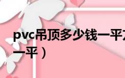 pvc吊顶多少钱一平方滨州（pvc吊顶多少钱一平）