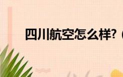 四川航空怎么样?（四川航空怎么样）