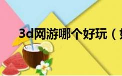 3d网游哪个好玩（好玩的3d网络游戏）