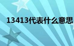 13413代表什么意思（413代表什么意思）