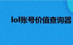 lol账号价值查询器（lol账号价值查询）