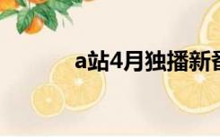 a站4月独播新番是什么（a战）