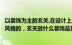 以装饰为主的玄关,在设计上注意哪些问题（房子是现代简约风格的，玄关放什么装饰品更有品位）