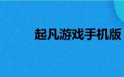 起凡游戏手机版（起凡游戏平台）