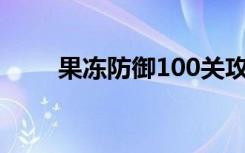 果冻防御100关攻略图（果冻防御）