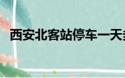 西安北客站停车一天多少钱（西安北客站）