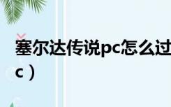 塞尔达传说pc怎么过体感迷宫（塞尔达传说pc）