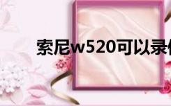 索尼w520可以录像吗（索尼w520）