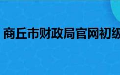 商丘市财政局官网初级会计（商丘市财政局）