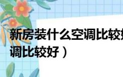 新房装什么空调比较好又省电（新房装什么空调比较好）