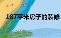 187平米房子的装修（186平方怎么装修）