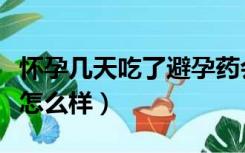 怀孕几天吃了避孕药会怎么样（吃了避孕药会怎么样）