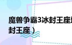 魔兽争霸3冰封王座地图大全（魔兽争霸3冰封王座）