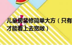 儿童房装修简单大方（只有4平米的儿童房装修要如何设计才能看上去宽敞）