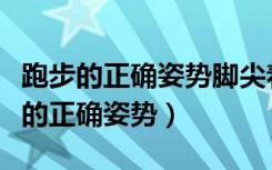 跑步的正确姿势脚尖着地还是脚跟着地（跑步的正确姿势）