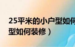 25平米的小户型如何装修的（25平米的小户型如何装修）