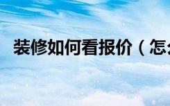 装修如何看报价（怎么看装修公司报价单）