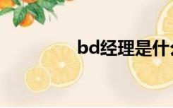 bd经理是什么岗位（bd）