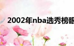 2002年nba选秀榜眼（2002年nba选秀）