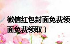 微信红包封面免费领取最新8月（微信红包封面免费领取）