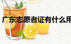 广东志愿者证有什么用（志愿者证有什么用）