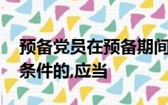 预备党员在预备期间不履行义务,不具备党员条件的,应当