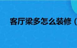 客厅梁多怎么装修（大梁客厅怎么装修）