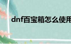 dnf百宝箱怎么使用（百宝箱dnf连发）