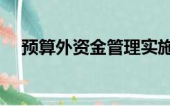 预算外资金管理实施办法（预算外资金）