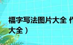 福字写法图片大全 作品欣赏（福字写法图片大全）