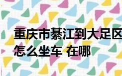 重庆市綦江到大足区人力资源和社会保障局 怎么坐车 在哪