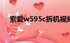 索爱w595c拆机视频（索爱w595拆机）