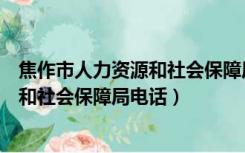 焦作市人力资源和社会保障局电话是多少（焦作市人力资源和社会保障局电话）