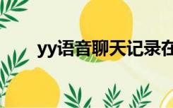 yy语音聊天记录在哪（yy语音聊天）