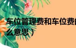 车位管理费和车位费的区别（车位管理费是什么意思）