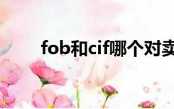 fob和cif哪个对卖方好（fob和cif）