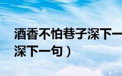 酒香不怕巷子深下一句 反义（酒香不怕巷子深下一句）