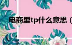 电商里tp什么意思（电商tp是什么意思）