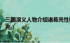 三国演义人物介绍诸葛亮性格特点（三国演义人物介绍诸葛亮）