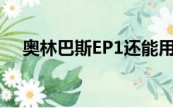 奥林巴斯EP1还能用吗（奥林巴斯e p1）