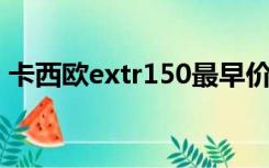 卡西欧extr150最早价格（卡西欧ex tr150）