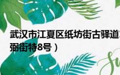 武汉市江夏区纸坊街古驿道138号（武汉市江夏区纸坊熊廷弼街特8号）