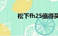 松下fh25值得买吗（松下fh25）