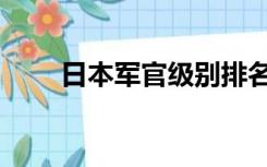 日本军官级别排名（日本军官级别）