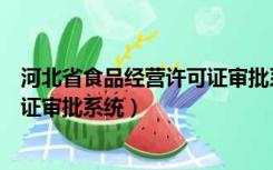 河北省食品经营许可证审批系统账号（河北省食品经营许可证审批系统）