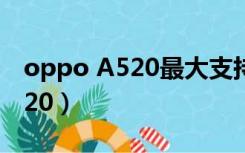 oppo A520最大支持多大内存卡（oppo a520）