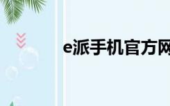 e派手机官方网站（e派手机）