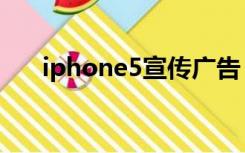 iphone5宣传广告（iphone5宣传片）